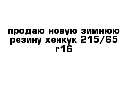 продаю новую зимнюю резину хенкук 215/65 r16